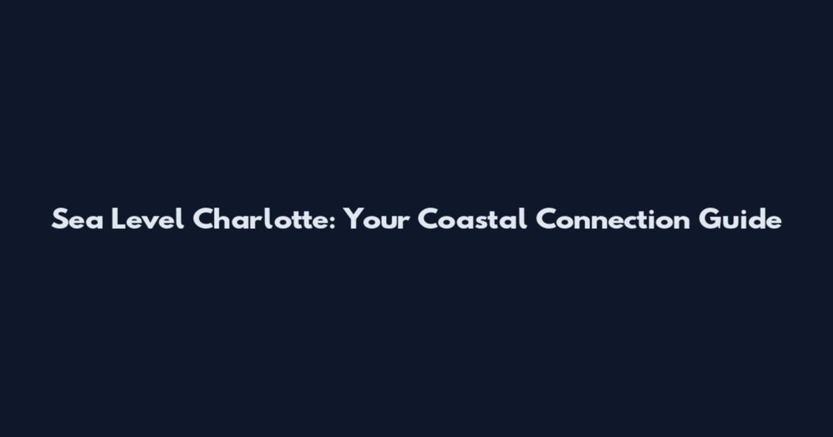 Sea Level Charlotte: Your Coastal Connection Guide