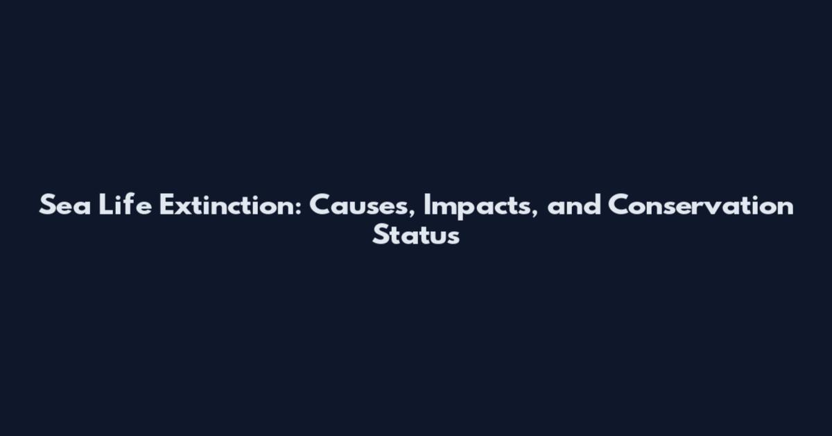 Sea Life Extinction: Causes, Impacts, and Conservation Status