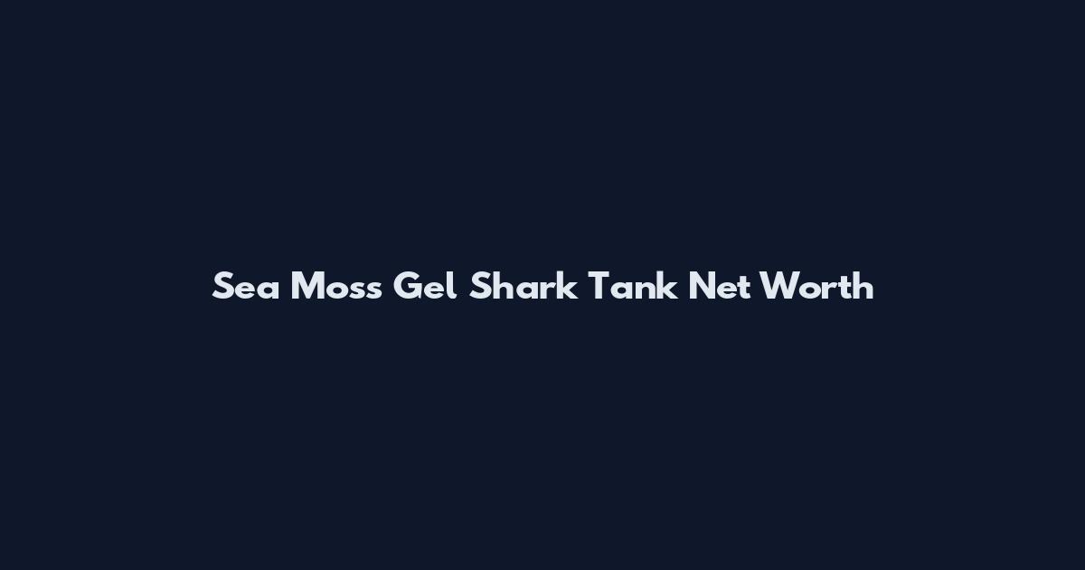 Sea Moss Gel Shark Tank Net Worth