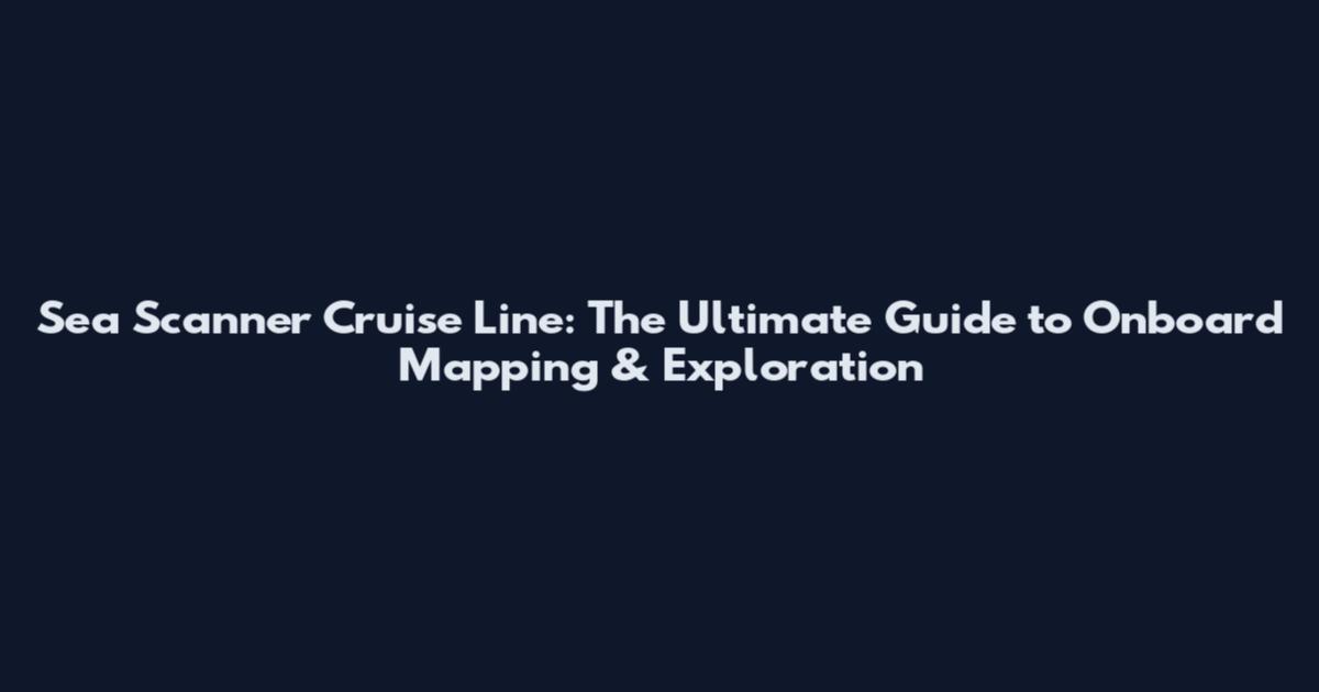 Sea Scanner Cruise Line: The Ultimate Guide to Onboard Mapping & Exploration