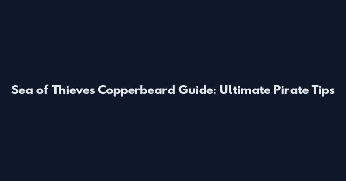 Sea of Thieves Copperbeard Guide: Ultimate Pirate Tips