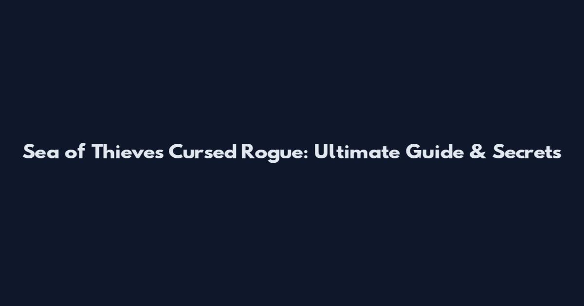 Sea of Thieves Cursed Rogue: Ultimate Guide & Secrets