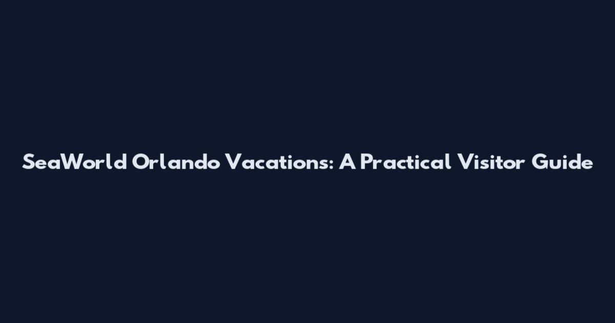 SeaWorld Orlando Vacations: A Practical Visitor Guide