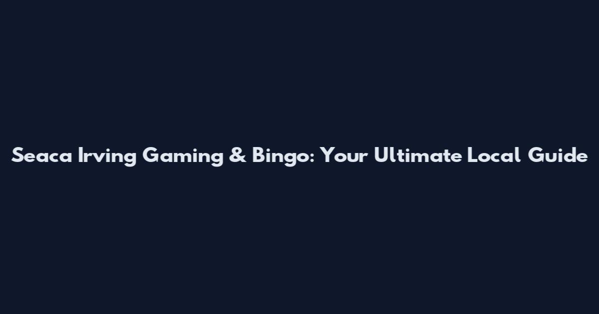 Seaca Irving Gaming & Bingo: Your Ultimate Local Guide