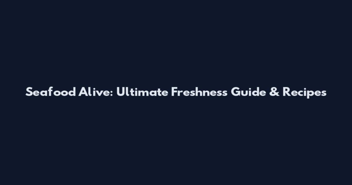 Seafood Alive: Ultimate Freshness Guide & Recipes