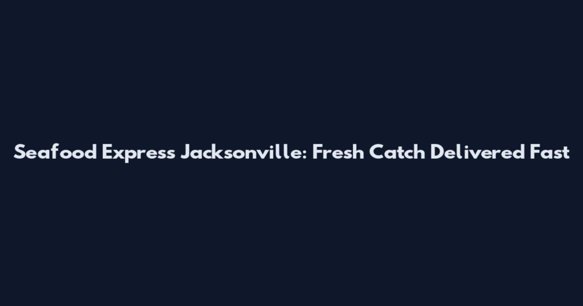 Seafood Express Jacksonville: Fresh Catch Delivered Fast