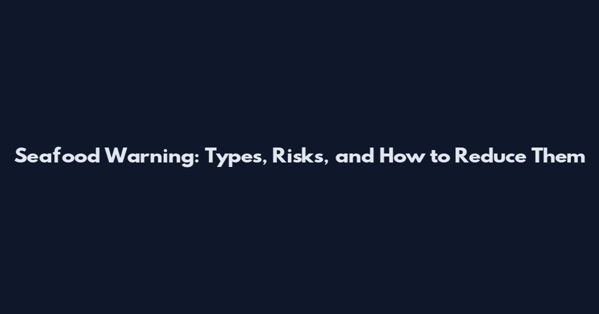Seafood Warning: Types, Risks, and How to Reduce Them