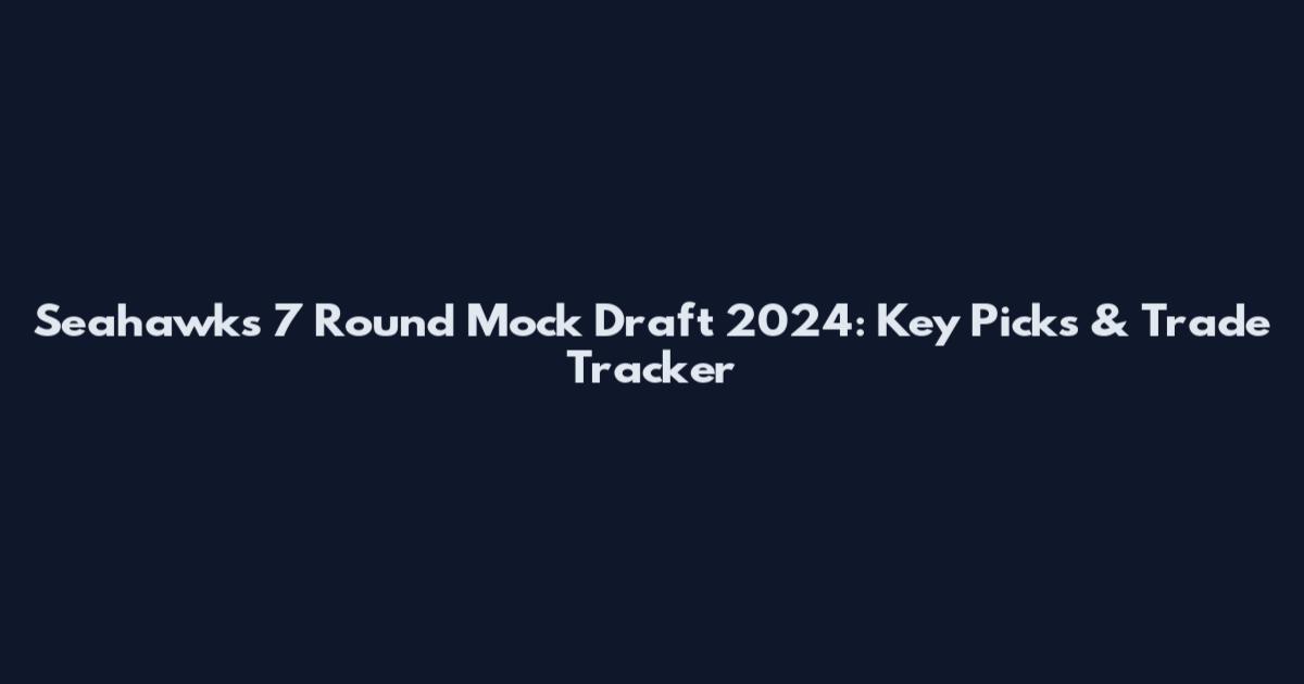 Seahawks 7 Round Mock Draft 2024: Key Picks & Trade Tracker