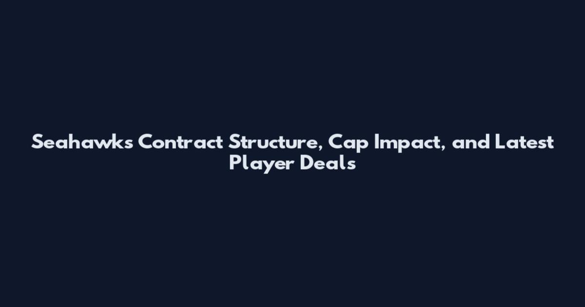 Seahawks Contract Structure, Cap Impact, and Latest Player Deals