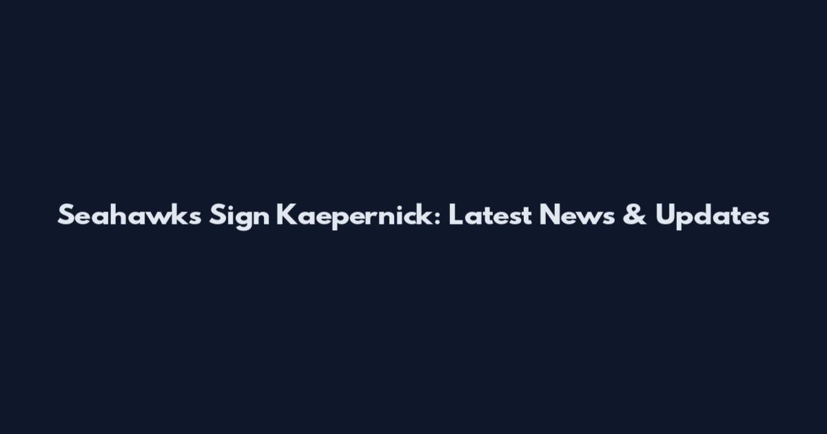 Seahawks Sign Kaepernick: Latest News & Updates