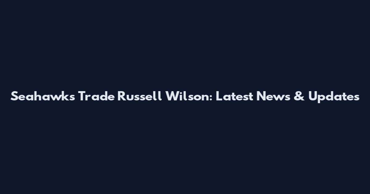 Seahawks Trade Russell Wilson: Latest News & Updates