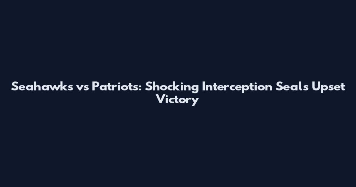 Seahawks vs Patriots: Shocking Interception Seals Upset Victory