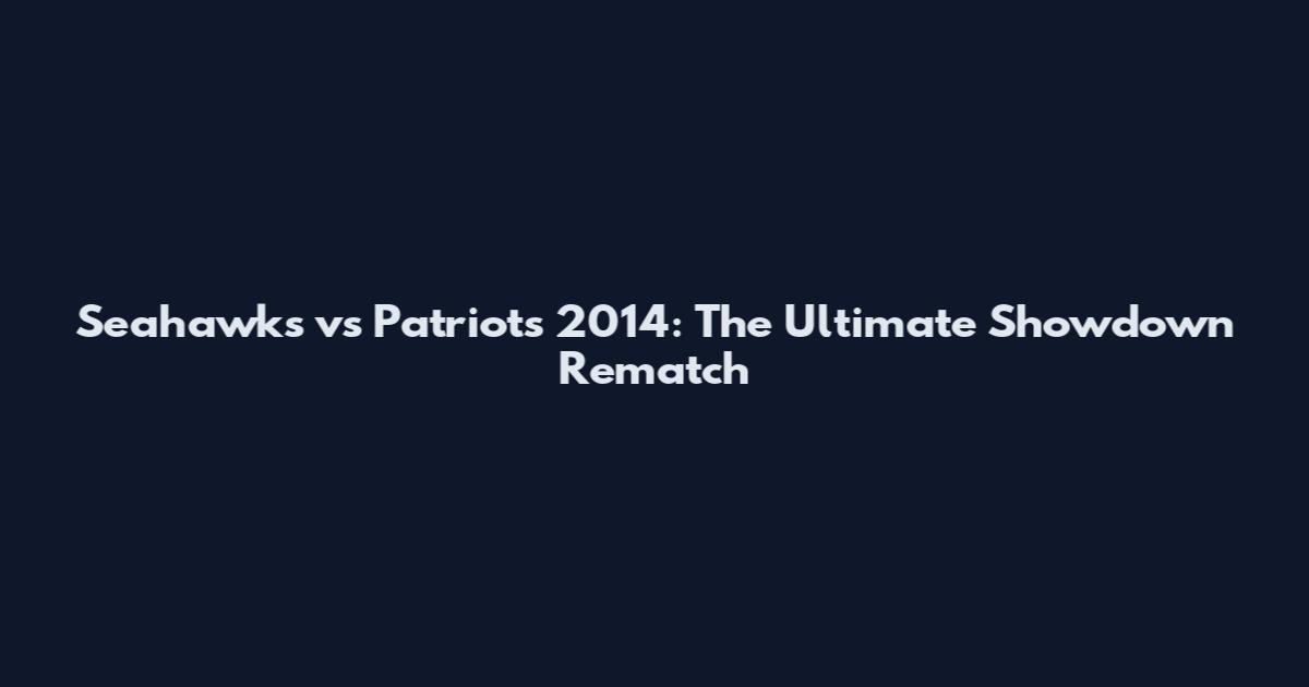 Seahawks vs Patriots 2014: The Ultimate Showdown Rematch