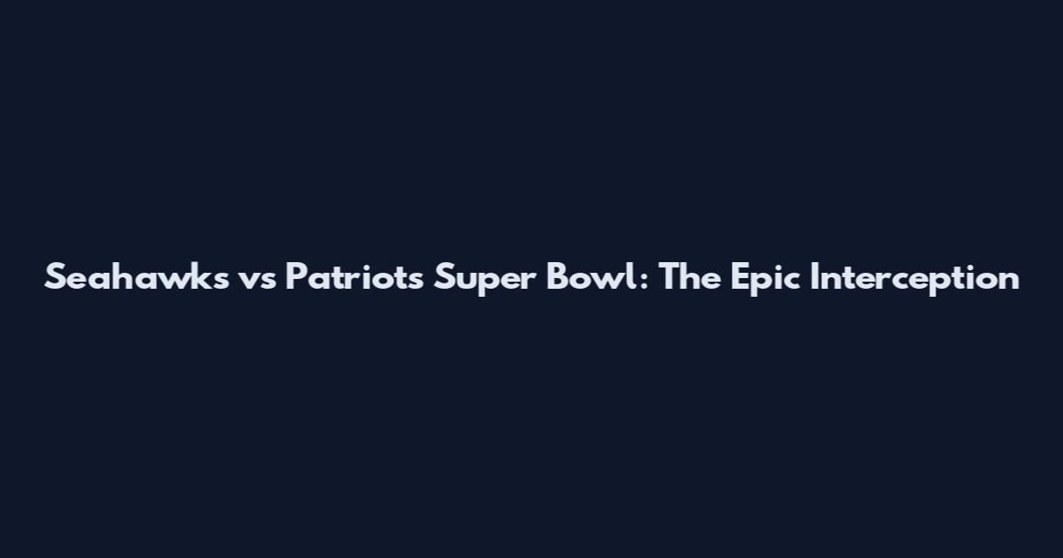 Seahawks vs Patriots Super Bowl: The Epic Interception
