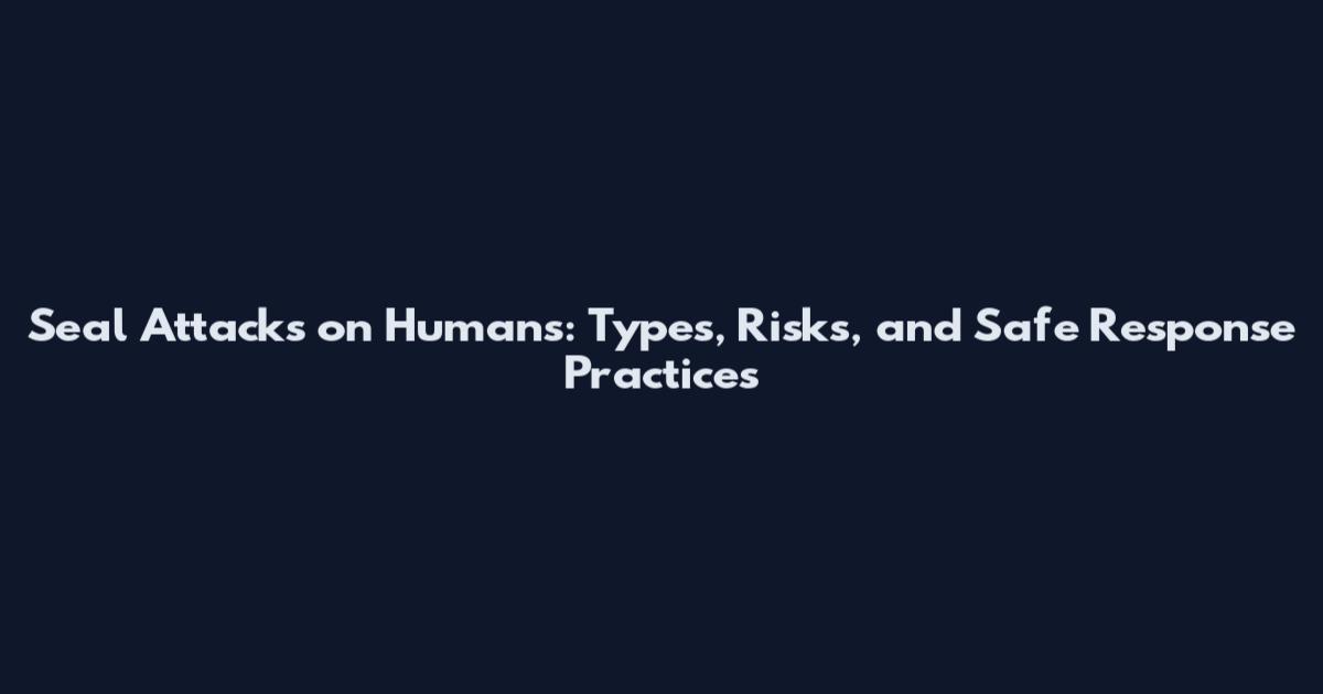 Seal Attacks on Humans: Types, Risks, and Safe Response Practices
