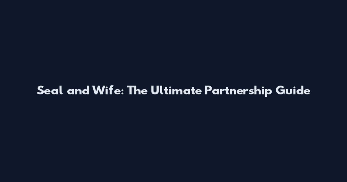 Seal and Wife: The Ultimate Partnership Guide