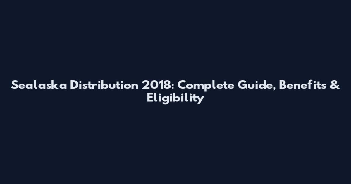 Sealaska Distribution 2018: Complete Guide, Benefits & Eligibility