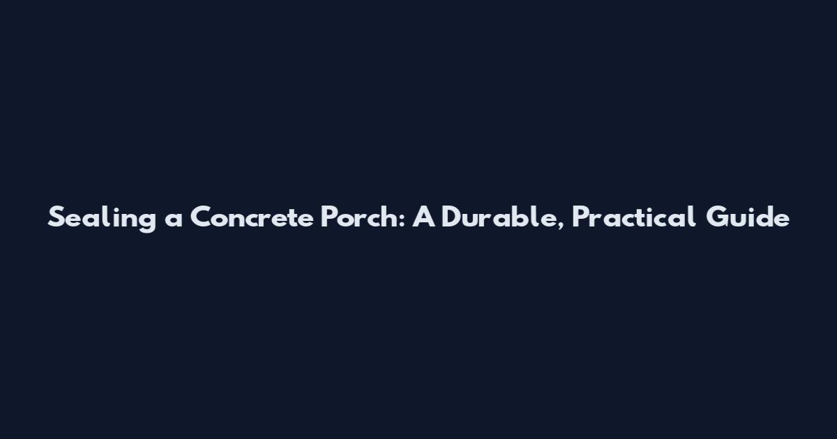Sealing a Concrete Porch: A Durable, Practical Guide