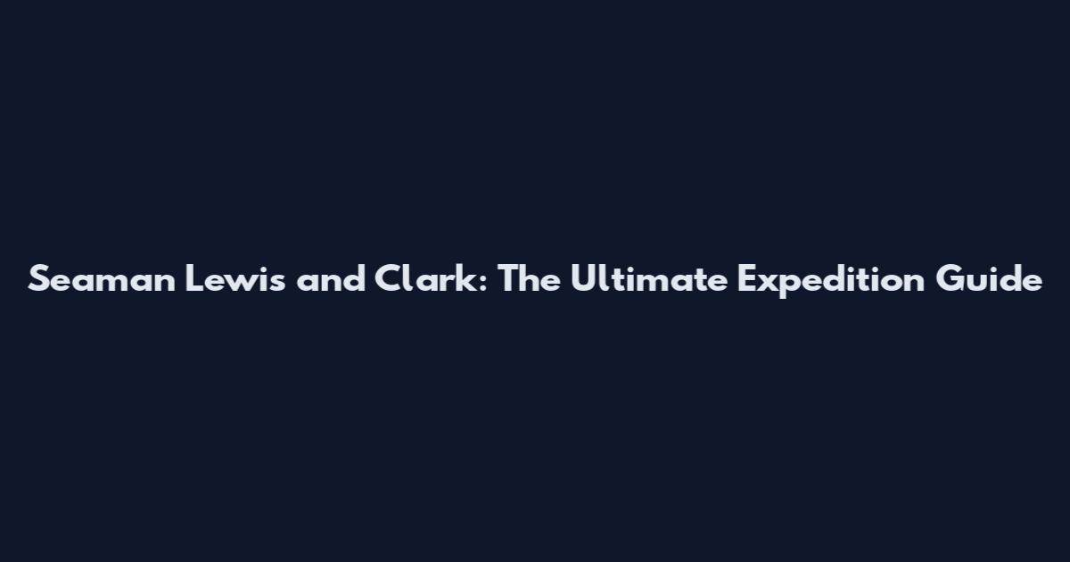 Seaman Lewis and Clark: The Ultimate Expedition Guide