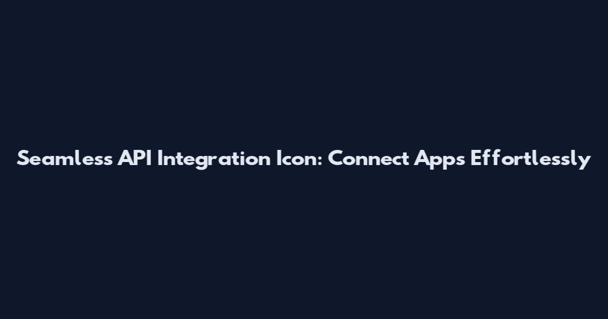 Seamless API Integration Icon: Connect Apps Effortlessly