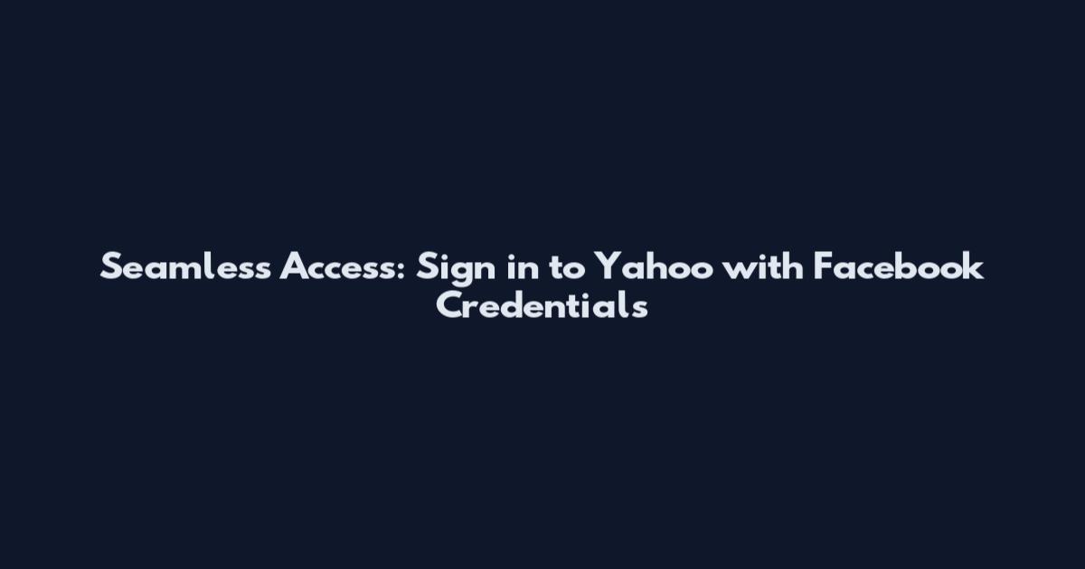Seamless Access: Sign in to Yahoo with Facebook Credentials