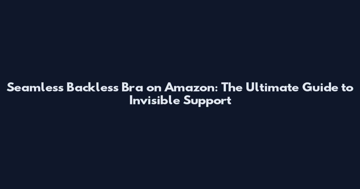 Seamless Backless Bra on Amazon: The Ultimate Guide to Invisible Support