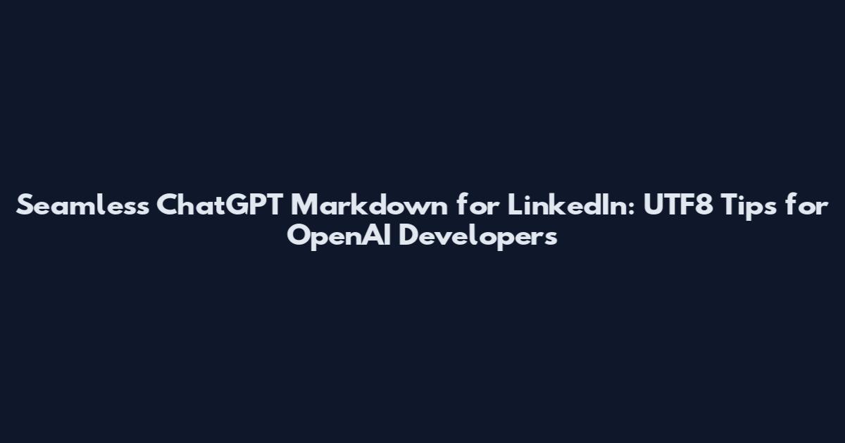 Seamless ChatGPT Markdown for LinkedIn: UTF8 Tips for OpenAI Developers