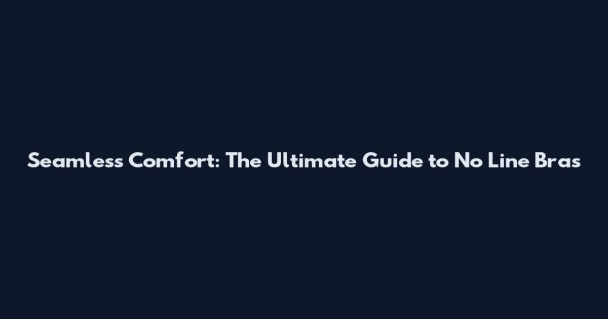 Seamless Comfort: The Ultimate Guide to No Line Bras