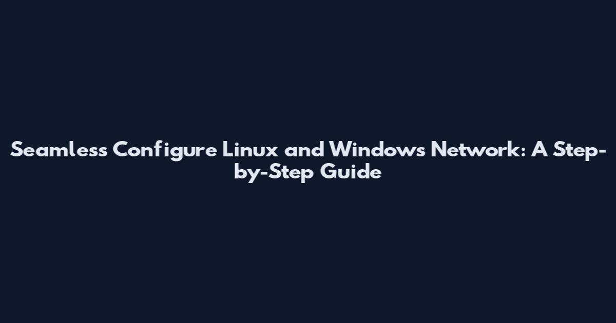 Seamless Configure Linux and Windows Network: A Step-by-Step Guide