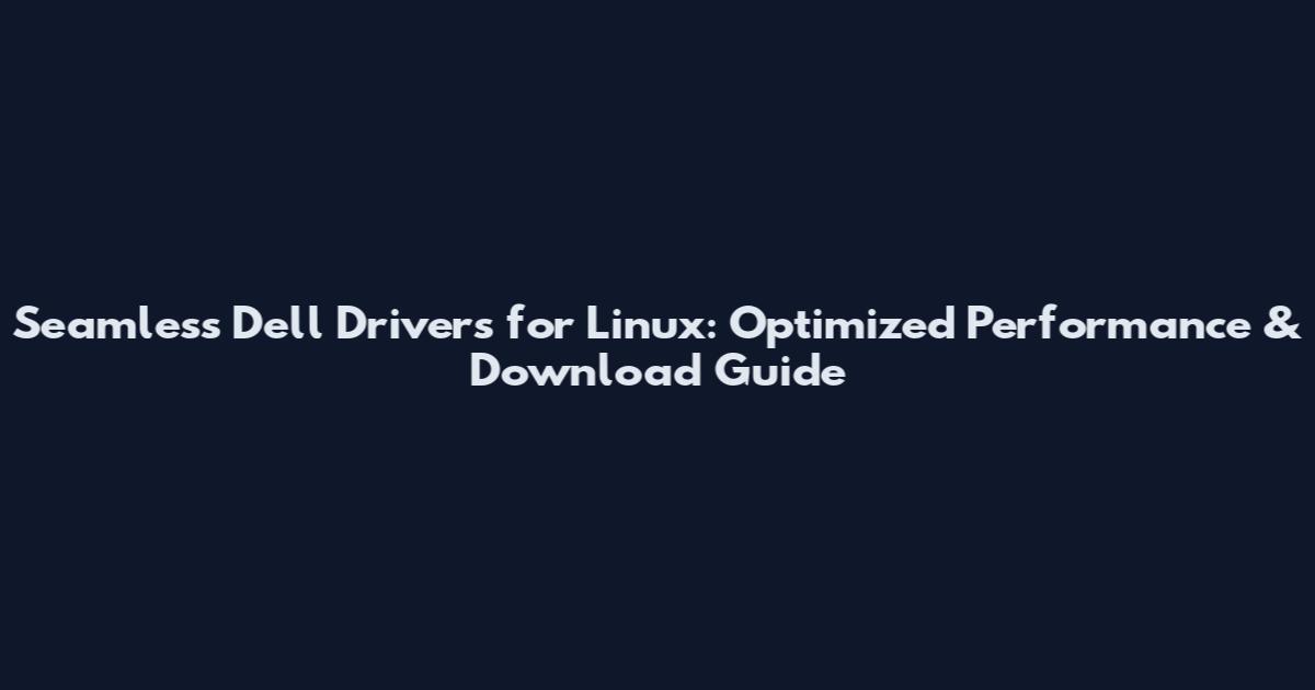 Seamless Dell Drivers for Linux: Optimized Performance & Download Guide