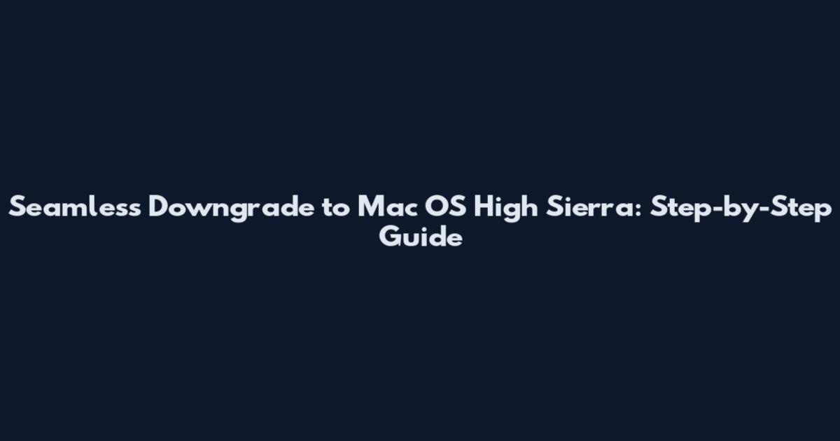 Seamless Downgrade to Mac OS High Sierra: Step-by-Step Guide