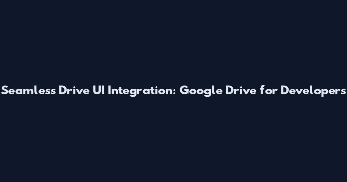 Seamless Drive UI Integration: Google Drive for Developers