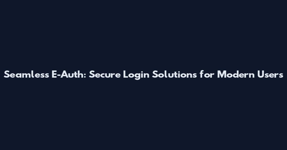 Seamless E-Auth: Secure Login Solutions for Modern Users
