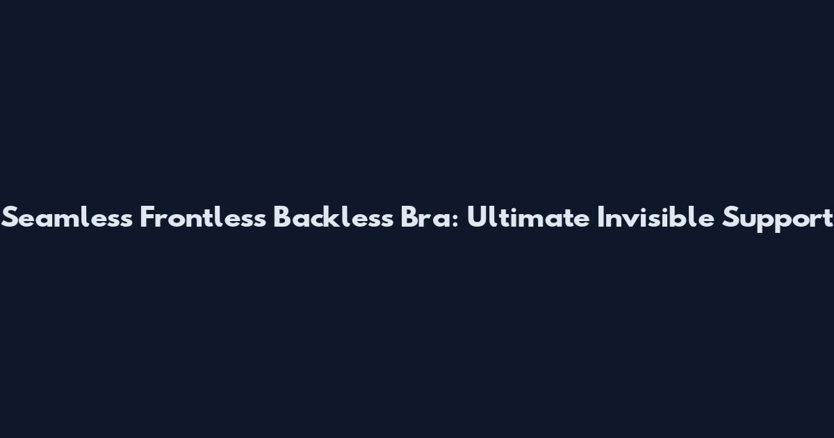 Seamless Frontless Backless Bra: Ultimate Invisible Support