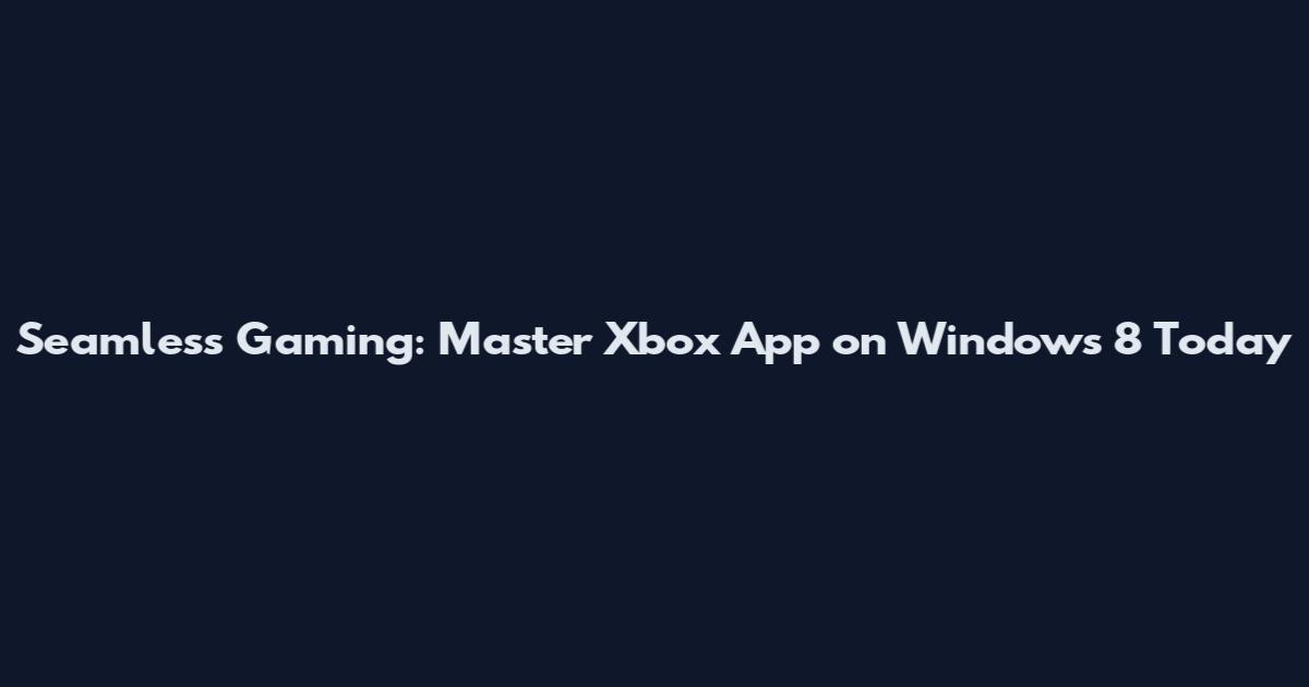 Seamless Gaming: Master Xbox App on Windows 8 Today