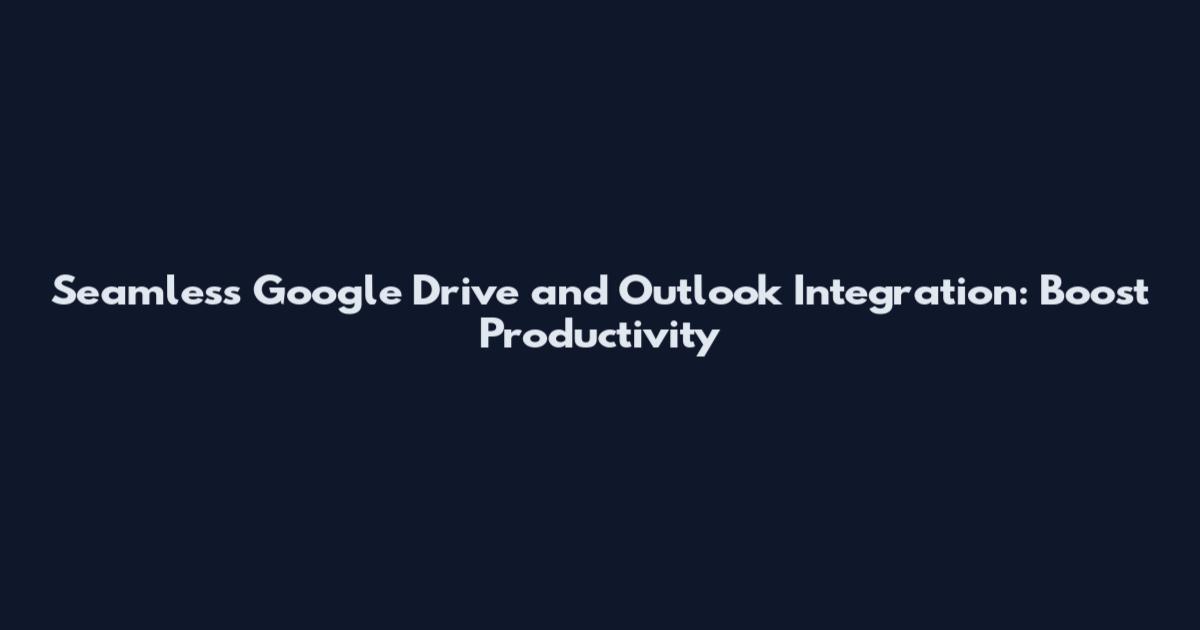 Seamless Google Drive and Outlook Integration: Boost Productivity