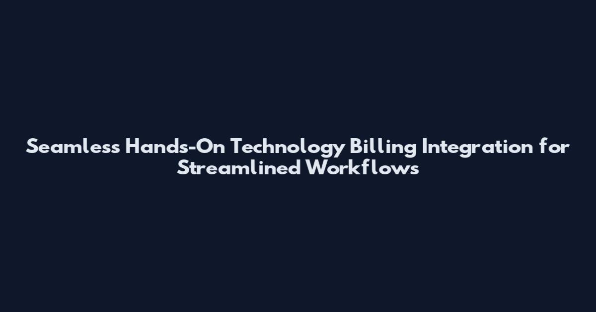 Seamless Hands-On Technology Billing Integration for Streamlined Workflows