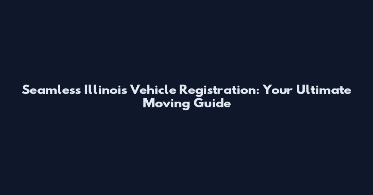 Seamless Illinois Vehicle Registration: Your Ultimate Moving Guide