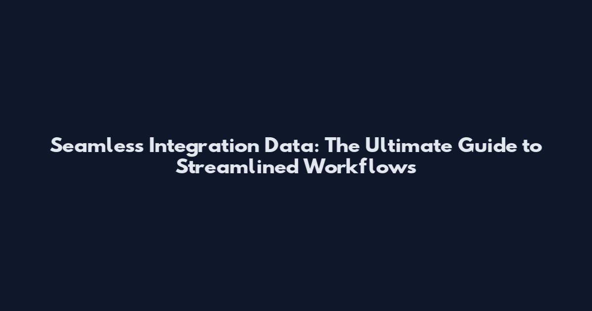 Seamless Integration Data: The Ultimate Guide to Streamlined Workflows