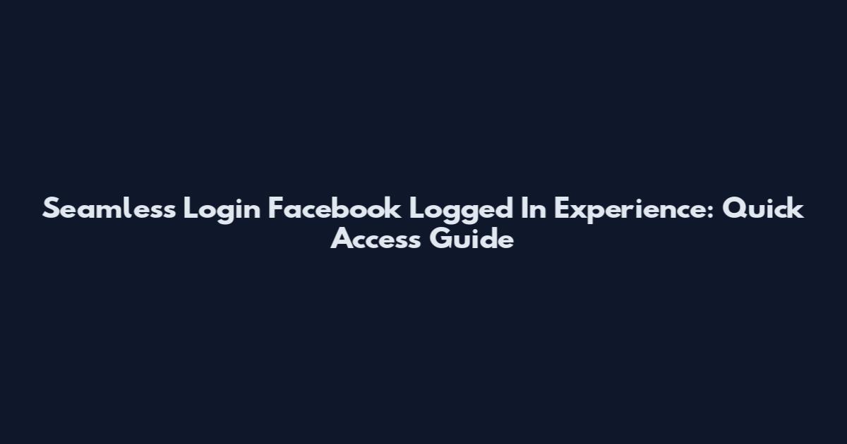 Seamless Login Facebook Logged In Experience: Quick Access Guide