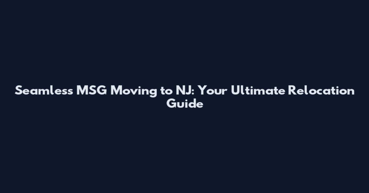 Seamless MSG Moving to NJ: Your Ultimate Relocation Guide