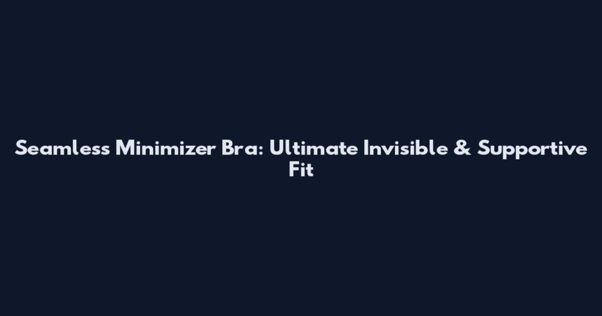 Seamless Minimizer Bra: Ultimate Invisible & Supportive Fit