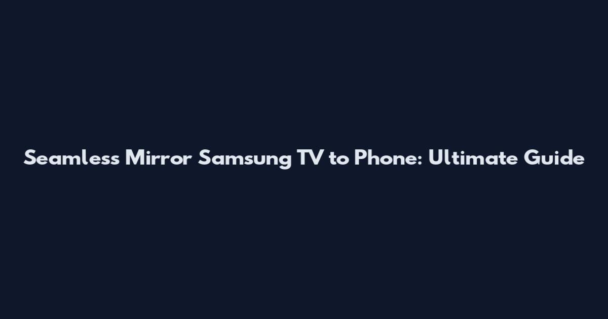 Seamless Mirror Samsung TV to Phone: Ultimate Guide
