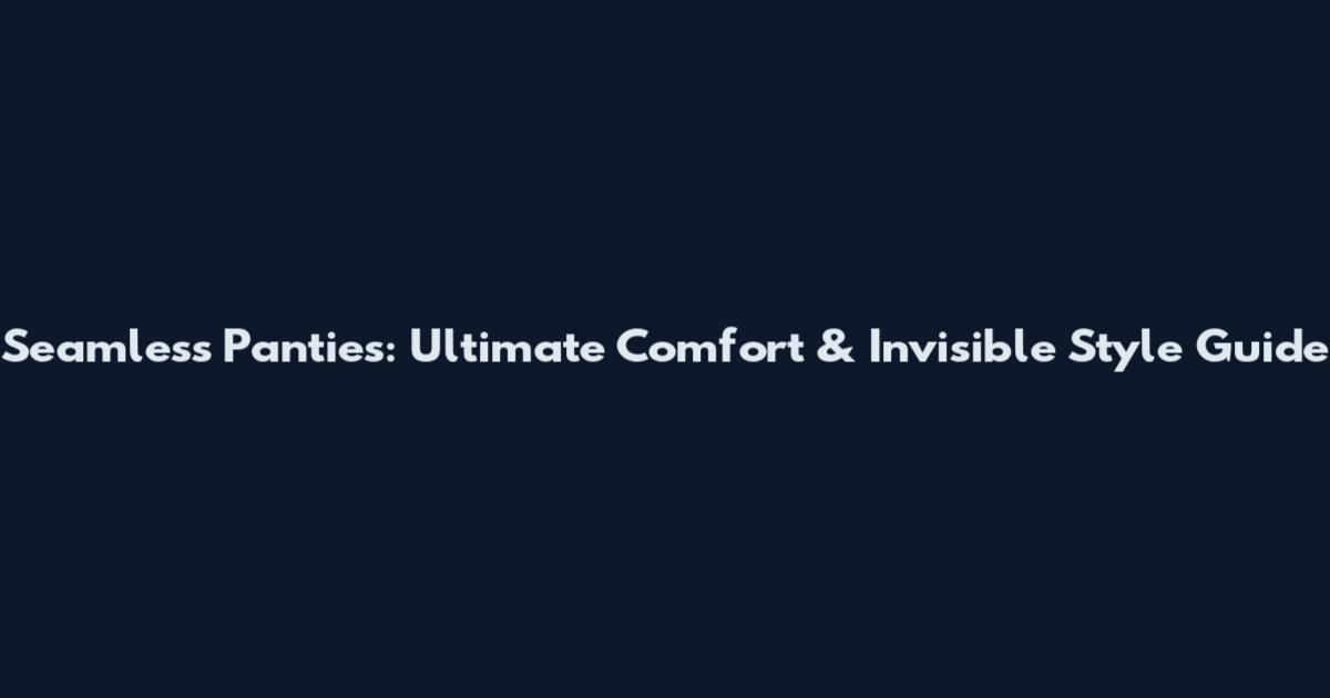 Seamless Panties: Ultimate Comfort & Invisible Style Guide