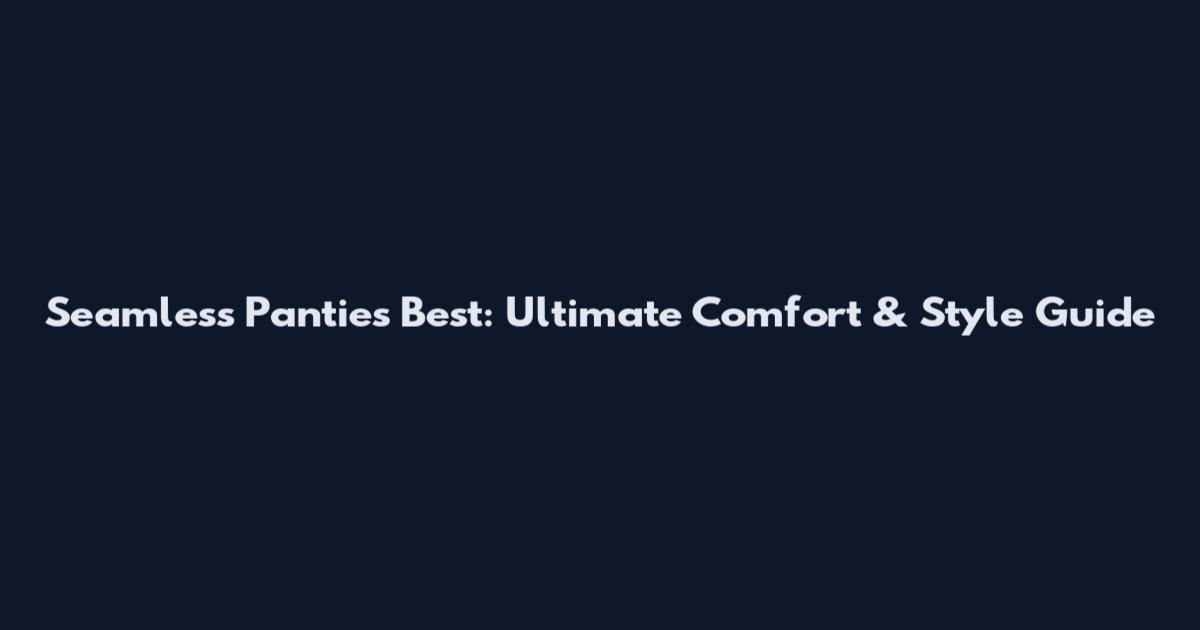 Seamless Panties Best: Ultimate Comfort & Style Guide