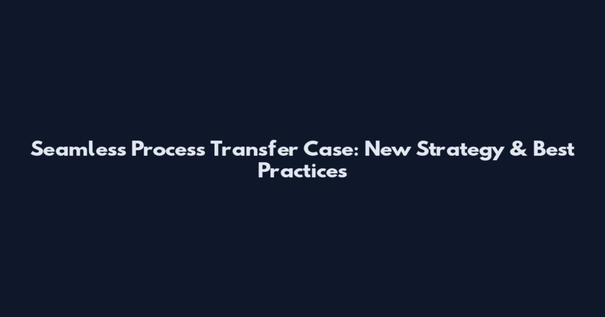 Seamless Process Transfer Case: New Strategy & Best Practices