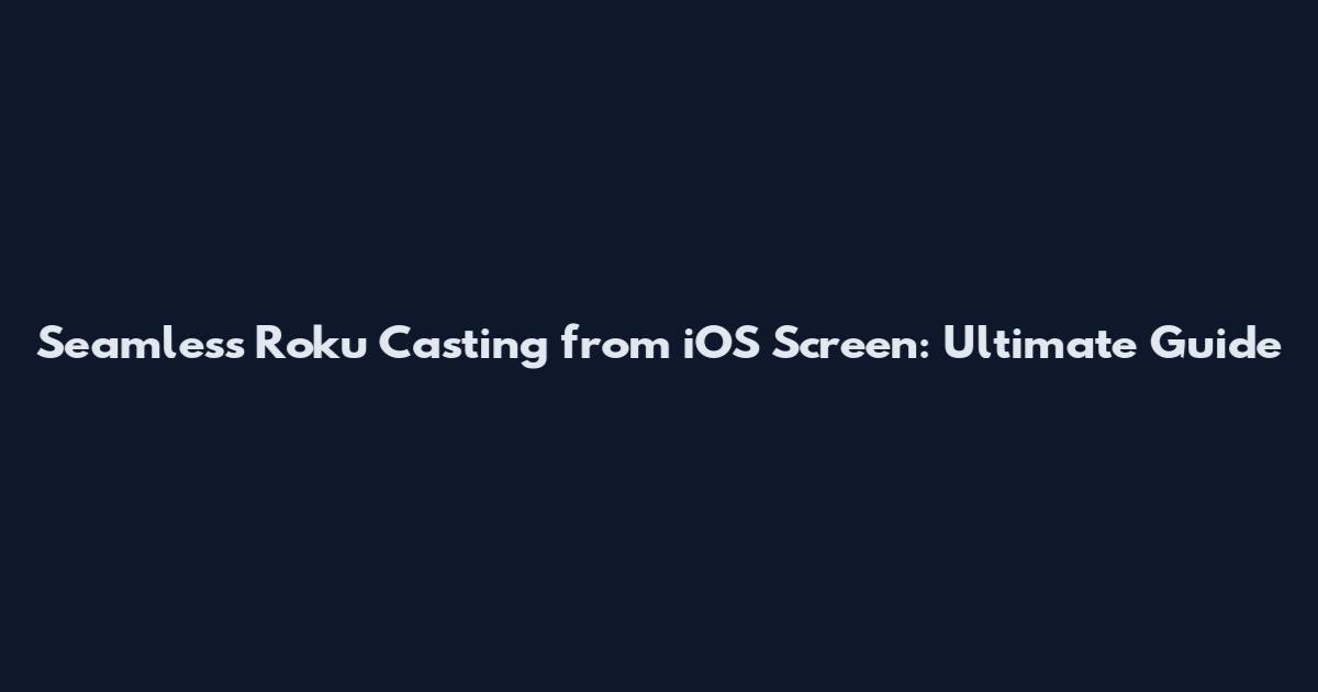Seamless Roku Casting from iOS Screen: Ultimate Guide