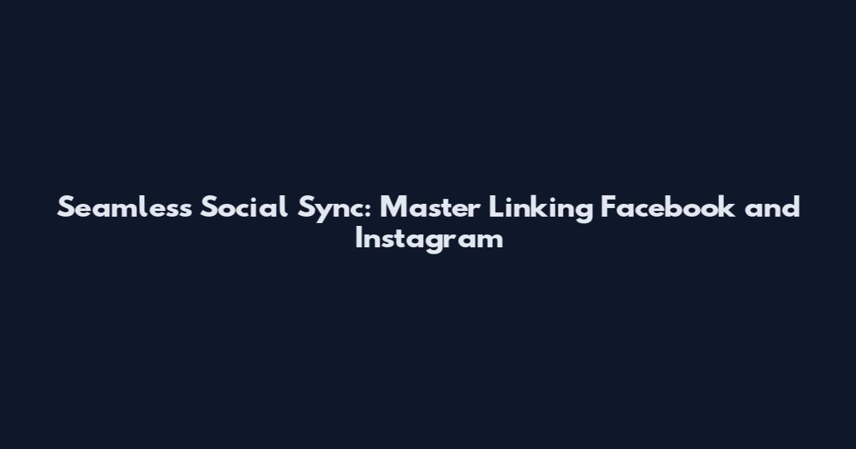 Seamless Social Sync: Master Linking Facebook and Instagram