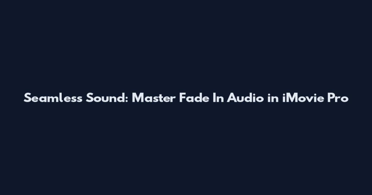 Seamless Sound: Master Fade In Audio in iMovie Pro