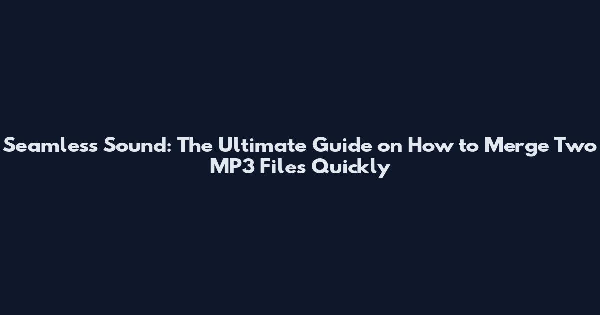 Seamless Sound: The Ultimate Guide on How to Merge Two MP3 Files Quickly